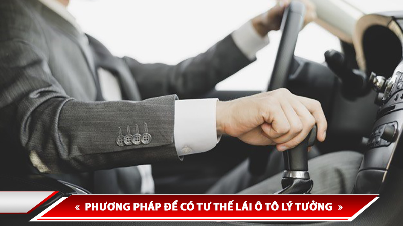 PHƯƠNG PHÁP ĐỂ CÓ TƯ THẾ LÁI Ô TÔ LÝ TƯỞNG